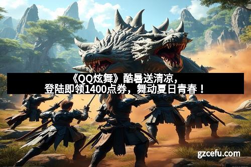 《QQ炫舞》酷暑送清凉,登陆即领1400点券,舞动夏日青春!