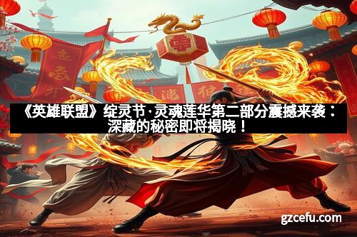 《英雄联盟》绽灵节·灵魂莲华第二部分震撼来袭:深藏的秘密即将揭晓!